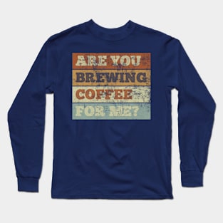 Are You Brewing Coffee For Me Fanny coffee Quote , coffee Cool design Long Sleeve T-Shirt